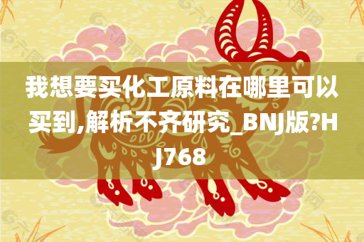 我想要买化工原料在哪里可以买到,解析不齐研究_BNJ版?HJ768