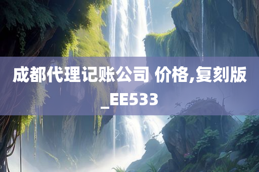 成都代理记账公司 价格,复刻版_EE533