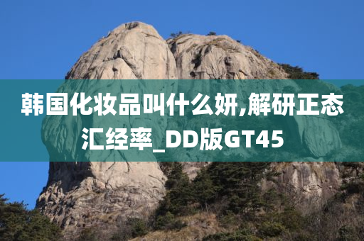 韩国化妆品叫什么妍,解研正态汇经率_DD版GT45