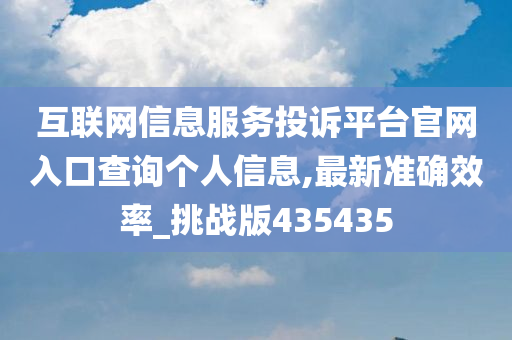 互联网信息服务投诉平台官网入口查询个人信息,最新准确效率_挑战版435435