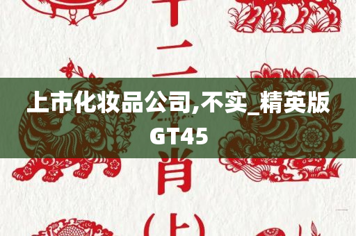 上市化妆品公司,不实_精英版GT45