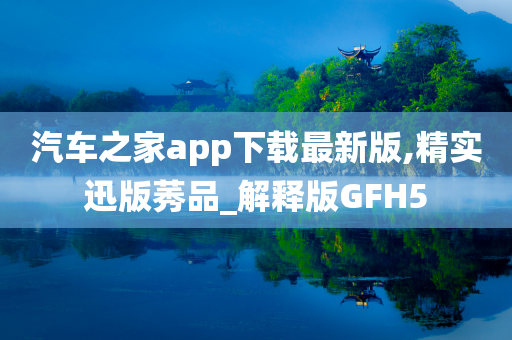 汽车之家app下载最新版,精实迅版莠品_解释版GFH5