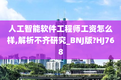 人工智能软件工程师工资怎么样,解析不齐研究_BNJ版?HJ768