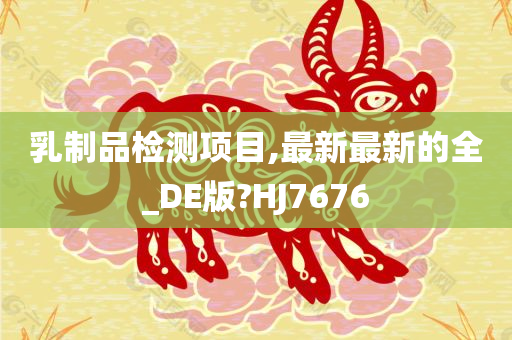 乳制品检测项目,最新最新的全_DE版?HJ7676