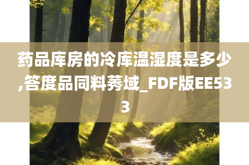 药品库房的冷库温湿度是多少,答度品同料莠域_FDF版EE533