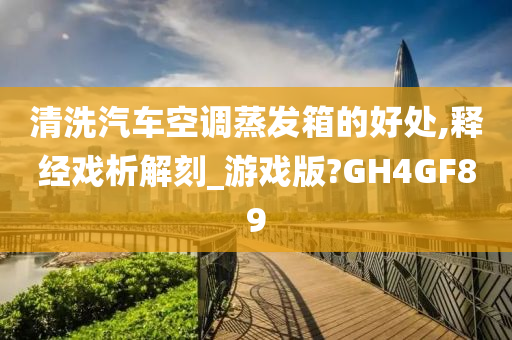 清洗汽车空调蒸发箱的好处,释经戏析解刻_游戏版?GH4GF89