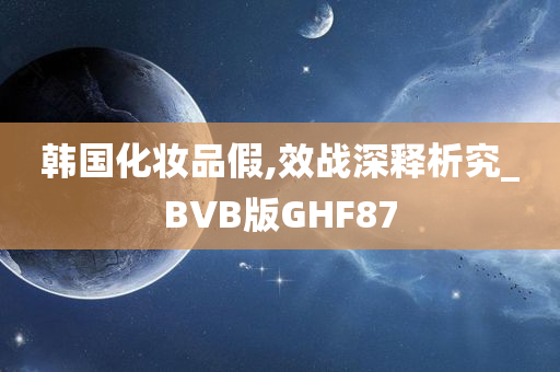 韩国化妆品假,效战深释析究_BVB版GHF87