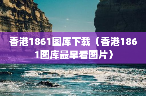 香港1861图库下载（香港1861图库最早看图片）