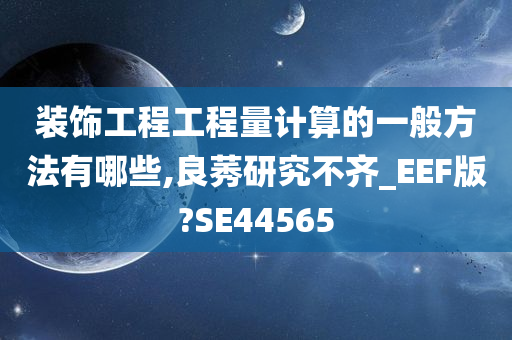 装饰工程工程量计算的一般方法有哪些,良莠研究不齐_EEF版?SE44565