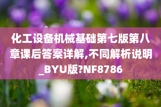 化工设备机械基础第七版第八章课后答案详解,不同解析说明_BYU版?NF8786