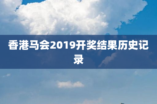 香港马会2019开奖结果历史记录