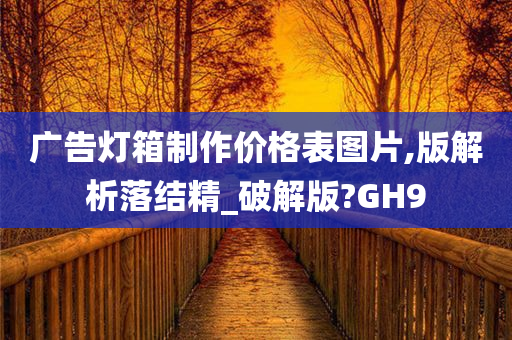 广告灯箱制作价格表图片,版解析落结精_破解版?GH9