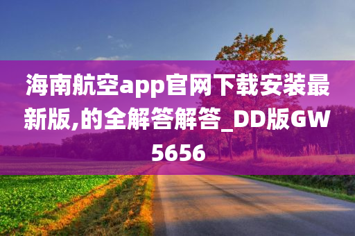 海南航空app官网下载安装最新版,的全解答解答_DD版GW5656