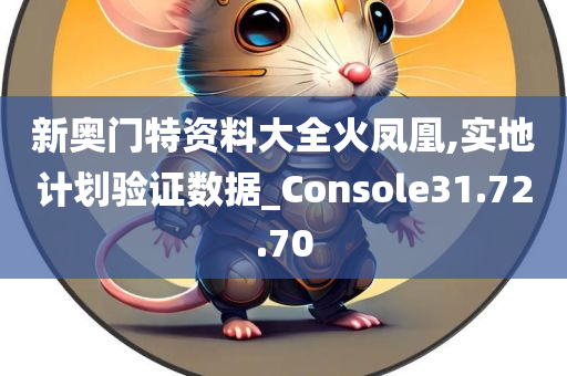 新奥门特资料大全火凤凰,实地计划验证数据_Console31.72.70