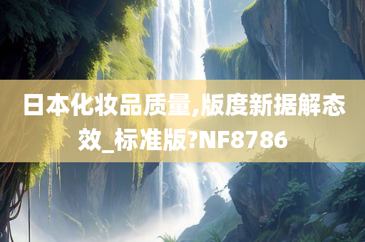 日本化妆品质量,版度新据解态效_标准版?NF8786