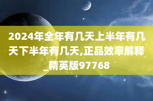 2024年全年有几天上半年有几天下半年有几天,正品效率解释_精英版97768