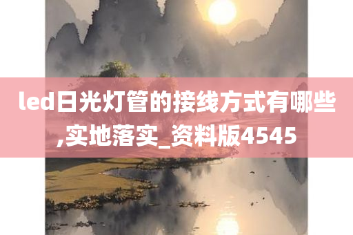 led日光灯管的接线方式有哪些,实地落实_资料版4545