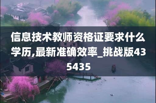 信息技术教师资格证要求什么学历,最新准确效率_挑战版435435