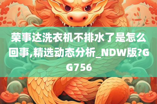 荣事达洗衣机不排水了是怎么回事,精选动态分析_NDW版?GG756