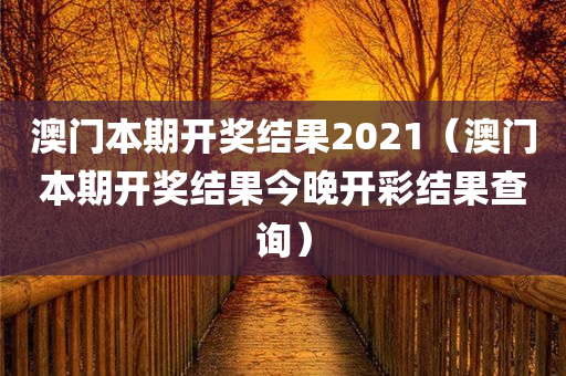 澳门本期开奖结果2021（澳门本期开奖结果今晚开彩结果查询）