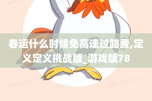 春运什么时候免高速过路费,定义定义挑战版_游戏版78