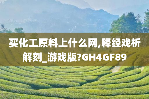 买化工原料上什么网,释经戏析解刻_游戏版?GH4GF89