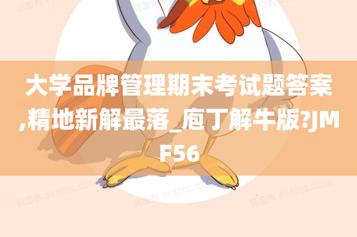 大学品牌管理期末考试题答案,精地新解最落_庖丁解牛版?JMF56