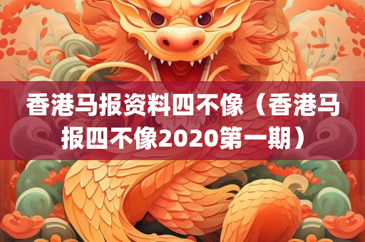 香港马报资料四不像（香港马报四不像2020第一期）