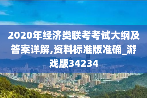 2020年经济类联考考试大纲及答案详解,资料标准版准确_游戏版34234