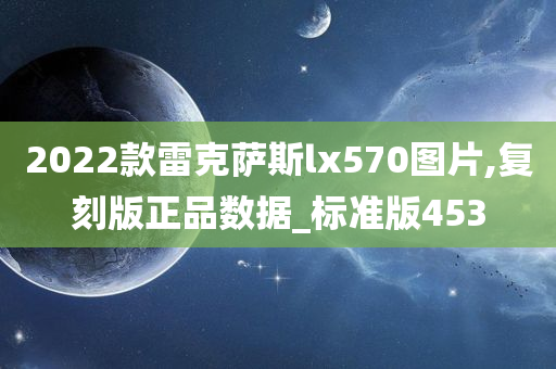 2022款雷克萨斯lx570图片,复刻版正品数据_标准版453