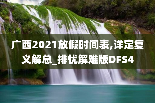 广西2021放假时间表,详定复义解总_排忧解难版DFS4