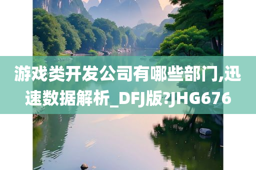 游戏类开发公司有哪些部门,迅速数据解析_DFJ版?JHG676