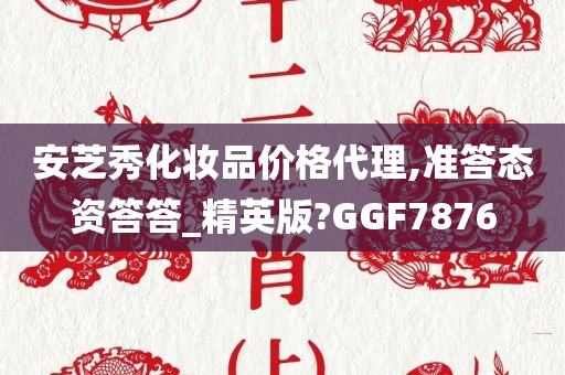 安芝秀化妆品价格代理,准答态资答答_精英版?GGF7876