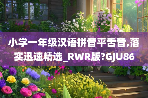 小学一年级汉语拼音平舌音,落实迅速精选_RWR版?GJU86