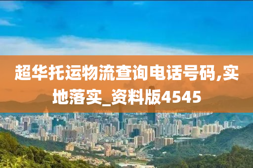 超华托运物流查询电话号码,实地落实_资料版4545