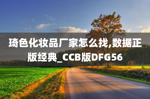 琦色化妆品厂家怎么找,数据正版经典_CCB版DFG56