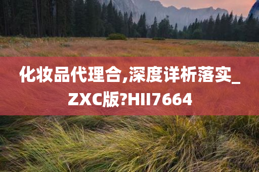 化妆品代理合,深度详析落实_ZXC版?HII7664