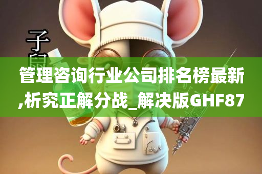 管理咨询行业公司排名榜最新,析究正解分战_解决版GHF87