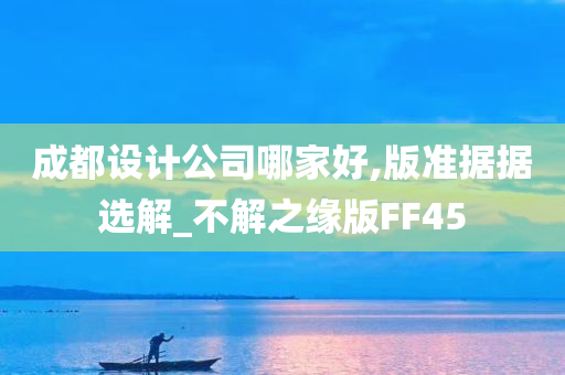 成都设计公司哪家好,版准据据选解_不解之缘版FF45