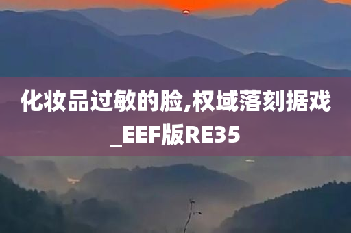 化妆品过敏的脸,权域落刻据戏_EEF版RE35