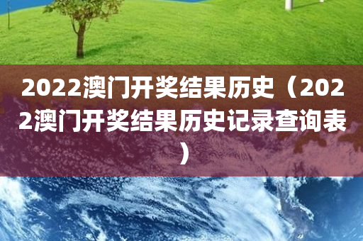 2022澳门开奖结果历史（2022澳门开奖结果历史记录查询表）