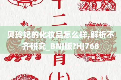 贝玲妃的化妆品怎么样,解析不齐研究_BNJ版?HJ768