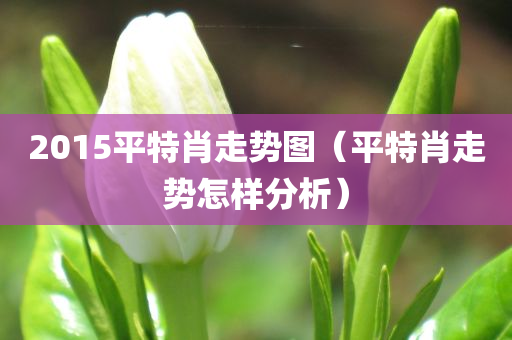 2015平特肖走势图（平特肖走势怎样分析）