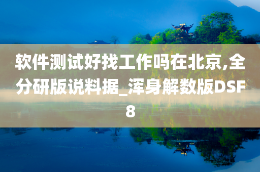 软件测试好找工作吗在北京,全分研版说料据_浑身解数版DSF8