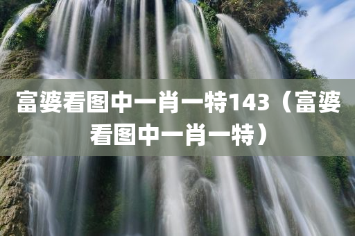 富婆看图中一肖一特143（富婆看图中一肖一特）