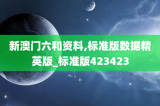 新澳门六和资料,标准版数据精英版_标准版423423