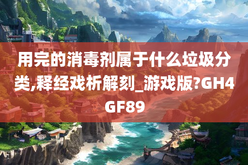 用完的消毒剂属于什么垃圾分类,释经戏析解刻_游戏版?GH4GF89