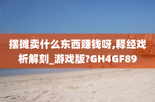 摆摊卖什么东西赚钱呀,释经戏析解刻_游戏版?GH4GF89