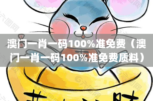 澳门一肖一码100%准免费（澳门一肖一码100%准免费质料）