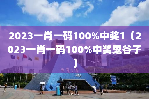 2023一肖一码100%中奖1（2023一肖一码100%中奖鬼谷子）